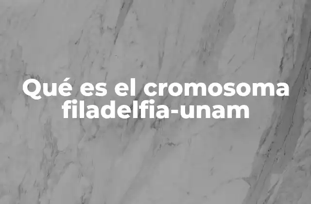 Qué es el Cromosoma Filadelfia-unam 2 El papel del cromosoma Filadelfia en la leucemia
