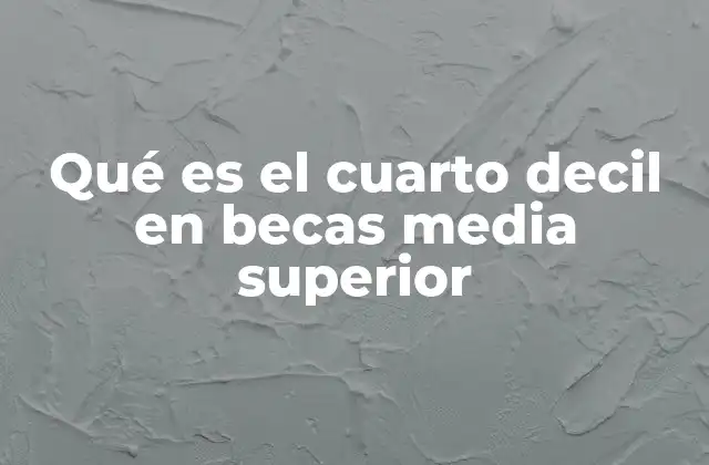 Qué es el Cuarto Decil en Becas Media Superior