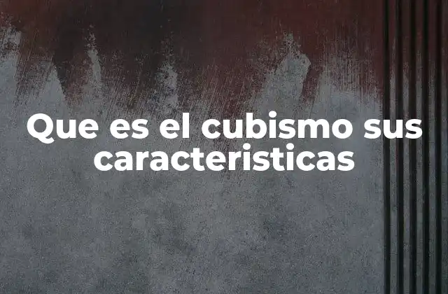 Que es el Cubismo Sus Caracteristicas 2 El origen de una revolución artística