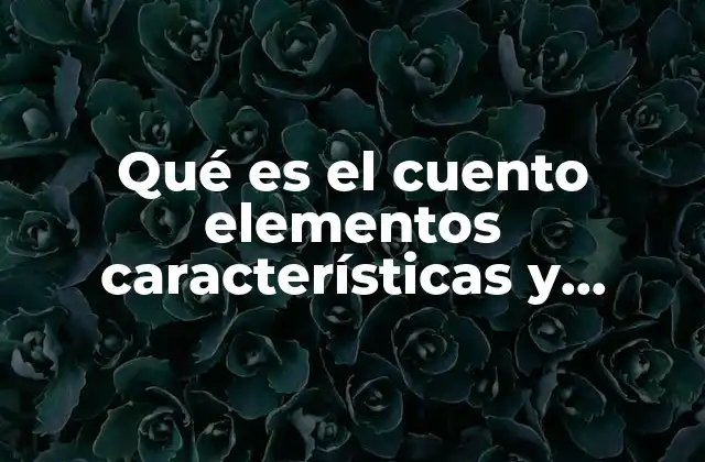 Qué es el Cuento Elementos Características y Definición