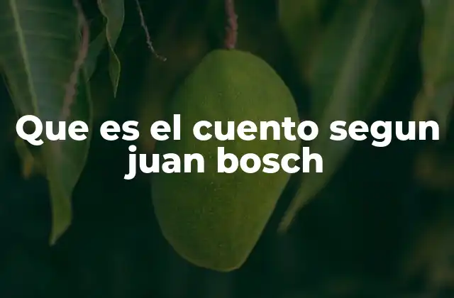 Que es el Cuento Segun Juan Bosch