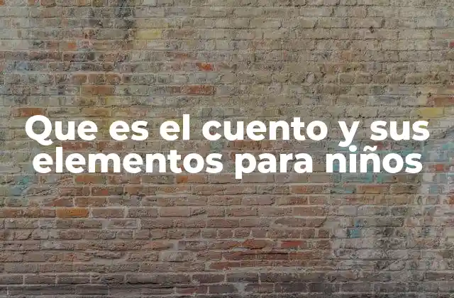 Que es el Cuento y Sus Elementos para Niños