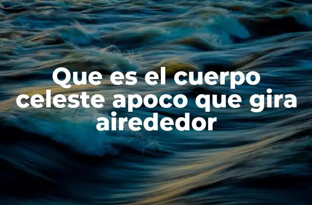 Que es el Cuerpo Celeste Apoco que Gira Airededor