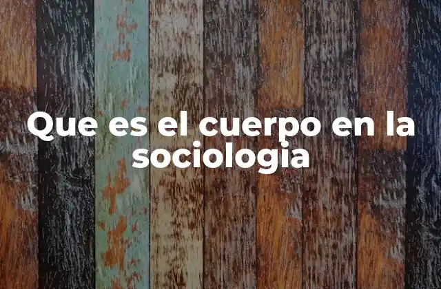 Que es el Cuerpo en la Sociologia