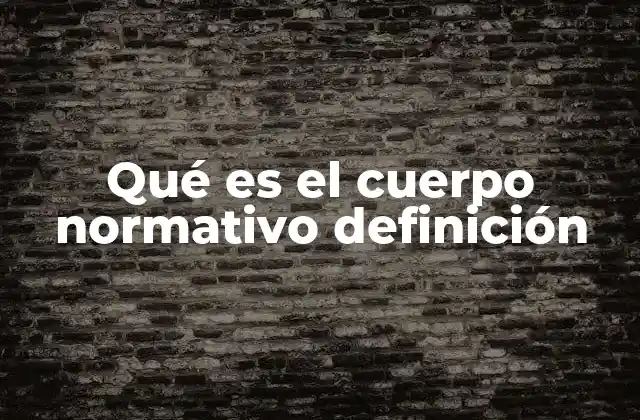 Qué es el Cuerpo Normativo Definición