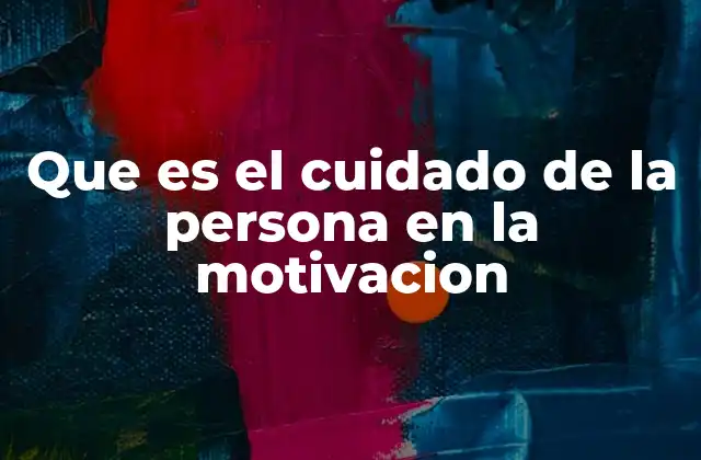 Que es el Cuidado de la Persona en la Motivacion