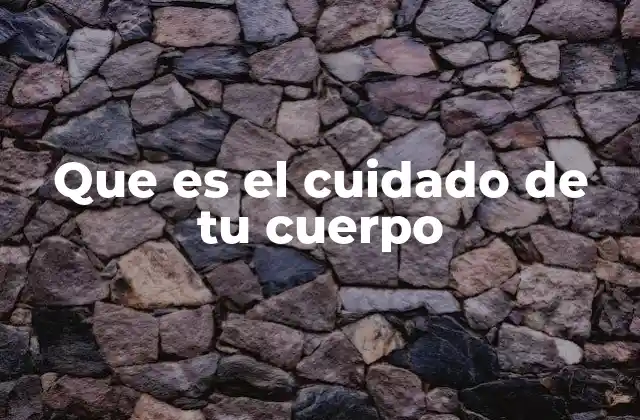 Que es el Cuidado de Tu Cuerpo