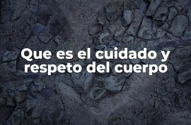 Que es el Cuidado y Respeto Del Cuerpo