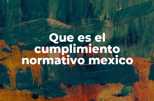 Que es el Cumplimiento Normativo Mexico
