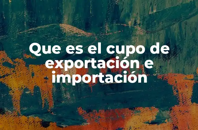 Que es el Cupo de Exportación e Importación 2 Regulación del comercio internacional a través de cuotas