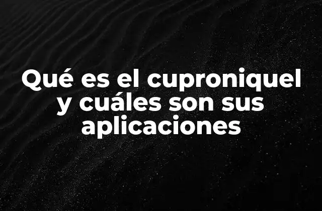 Qué es el Cuproniquel y Cuáles Son Sus Aplicaciones