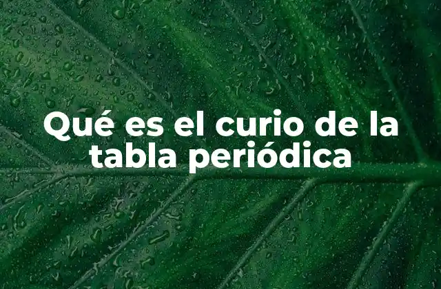 Qué es el Curio de la Tabla Periódica