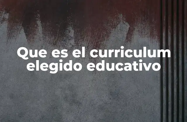 Que es el Curriculum Elegido Educativo