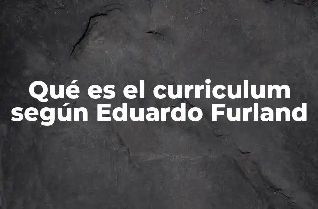 Qué es el Curriculum según Eduardo Furland