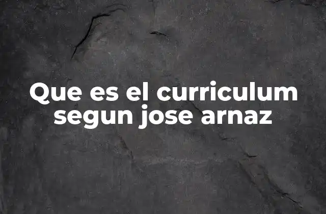 Que es el Curriculum Segun Jose Arnaz