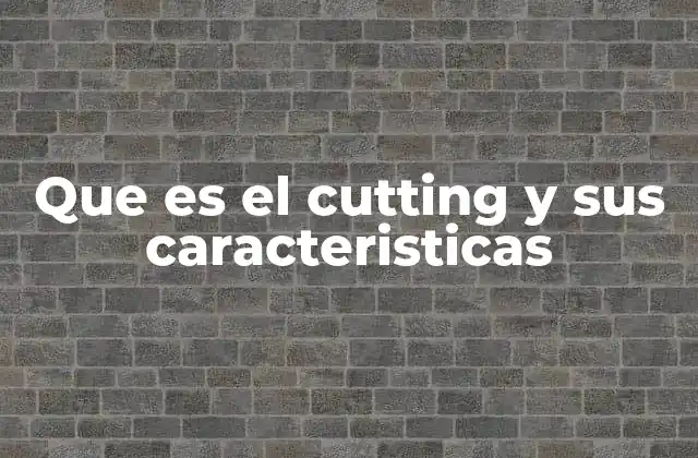 Que es el Cutting y Sus Caracteristicas