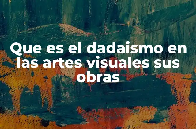 Que es el Dadaismo en las Artes Visuales Sus Obras