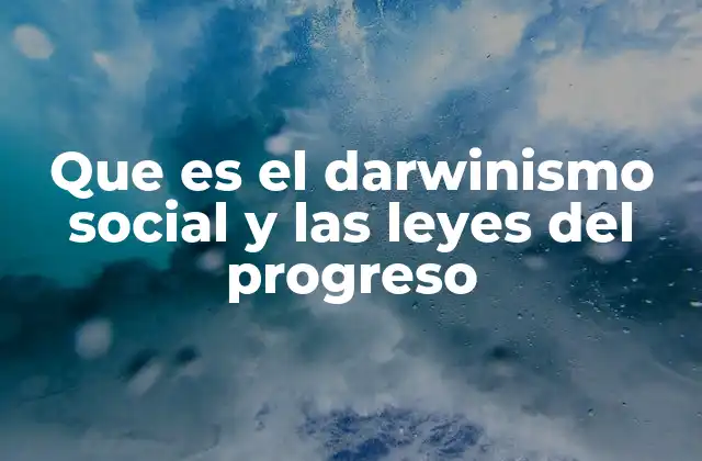 Que es el Darwinismo Social y las Leyes Del Progreso