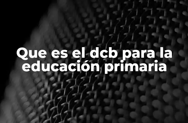 Que es el Dcb para la Educación Primaria