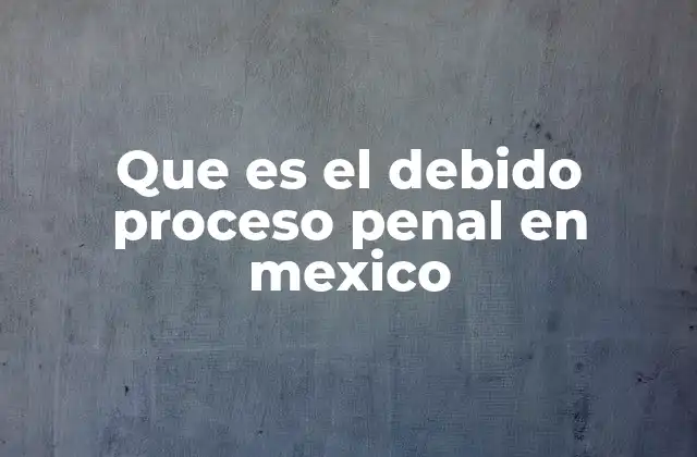 Que es el Debido Proceso Penal en Mexico