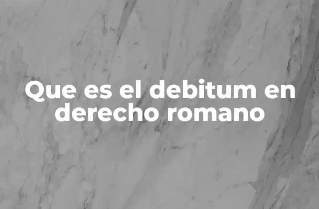 Que es el Debitum en Derecho Romano