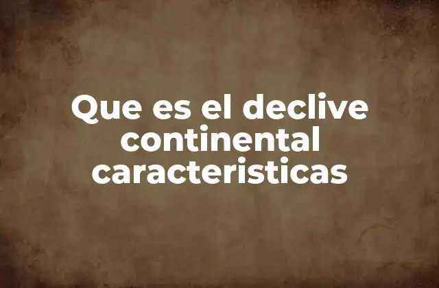 Que es el Declive Continental Caracteristicas