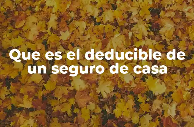 Que es el Deducible de un Seguro de Casa