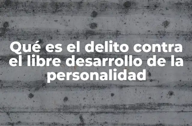 Qué es el Delito contra el Libre Desarrollo de la Personalidad