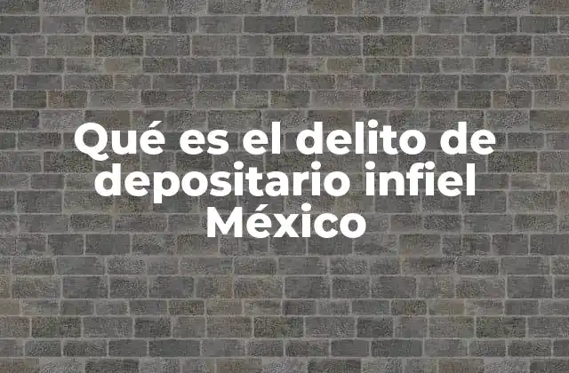 Qué es el Delito de Depositario Infiel México
