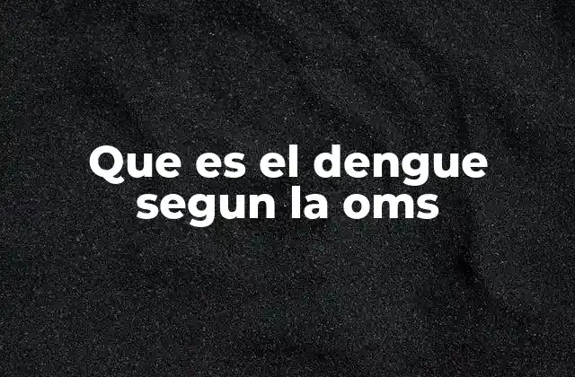 Que es el Dengue Segun la Oms
