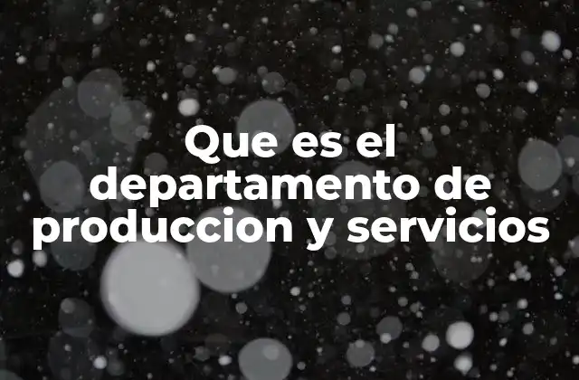 Que es el Departamento de Produccion y Servicios
