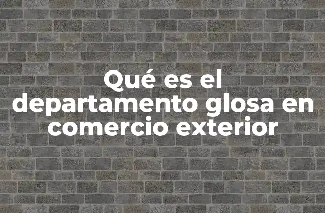 Qué es el Departamento Glosa en Comercio Exterior