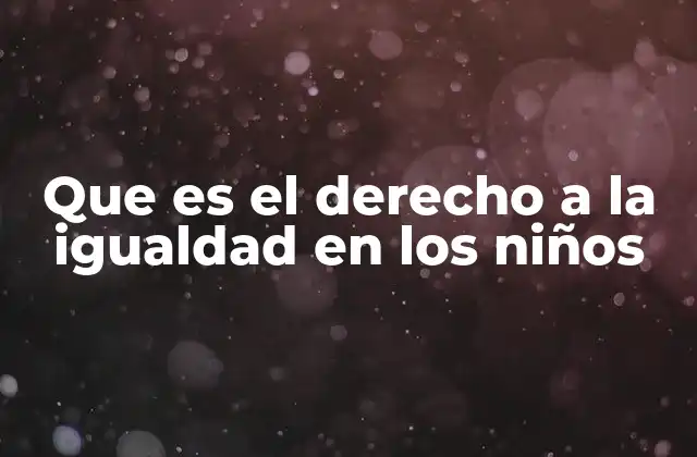 Que es el Derecho a la Igualdad en los Niños