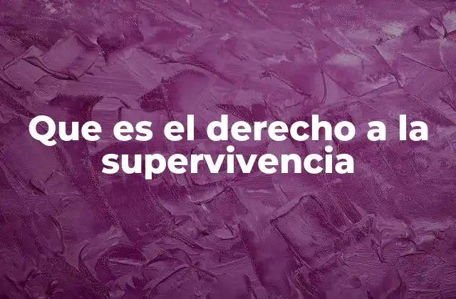 Que es el Derecho a la Supervivencia 2 La importancia del derecho a la supervivencia en el desarrollo humano