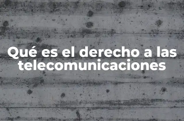Qué es el Derecho a las Telecomunicaciones