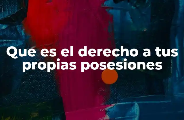 Que es el Derecho a Tus Propias Posesiones 2 La importancia del derecho a la propiedad en el desarrollo económico