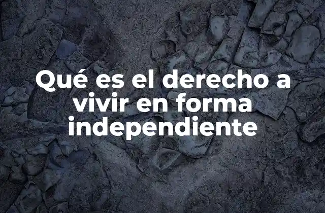 Qué es el Derecho a Vivir en Forma Independiente