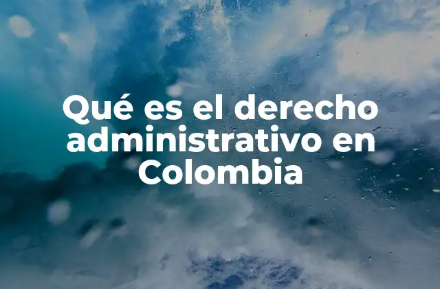 Qué es el Derecho Administrativo en Colombia