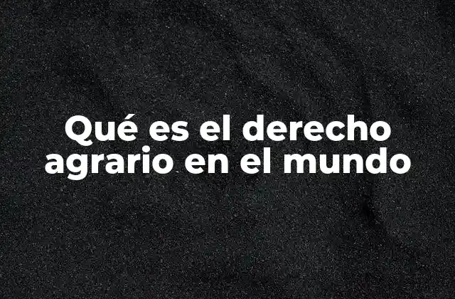 Qué es el Derecho Agrario en el Mundo
