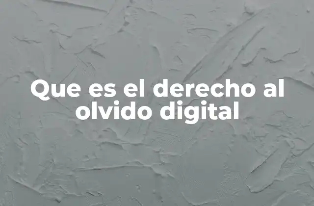Que es el Derecho Al Olvido Digital