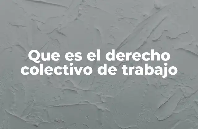 Que es el Derecho Colectivo de Trabajo