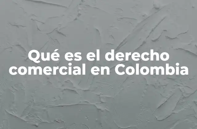 Qué es el Derecho Comercial en Colombia