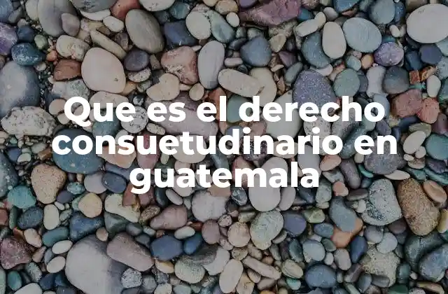 Que es el Derecho Consuetudinario en Guatemala