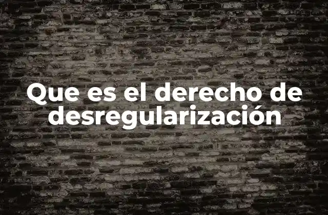 Que es el Derecho de Desregularización