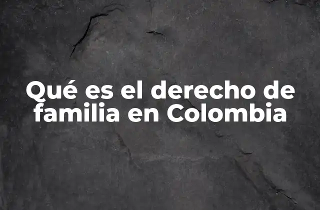 Qué es el Derecho de Familia en Colombia