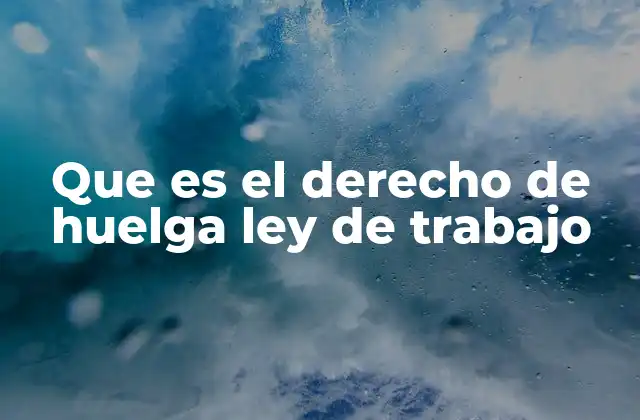 Que es el Derecho de Huelga Ley de Trabajo