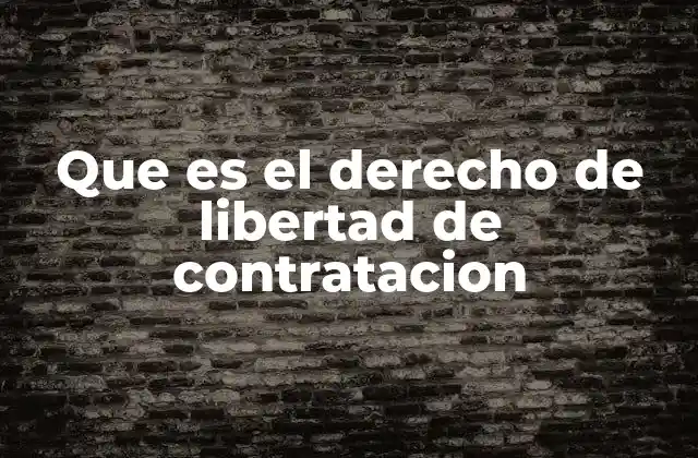 Que es el Derecho de Libertad de Contratacion 2 El equilibrio entre libertad de contratación y regulación laboral