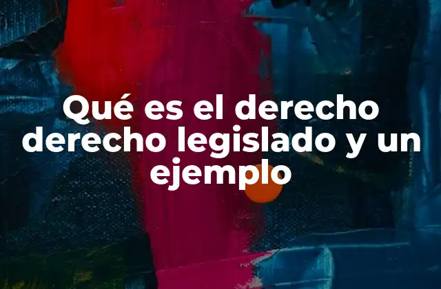 Qué es el Derecho Derecho Legislado y un Ejemplo