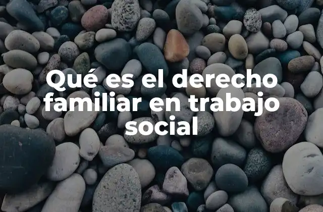 Qué es el Derecho Familiar en Trabajo Social