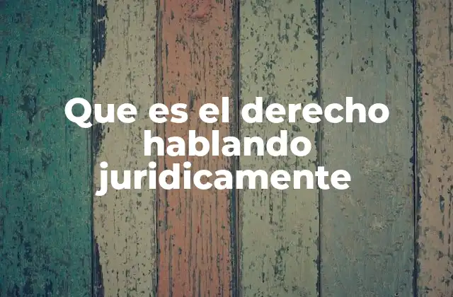 Que es el Derecho Hablando Juridicamente